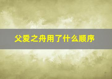 父爱之舟用了什么顺序