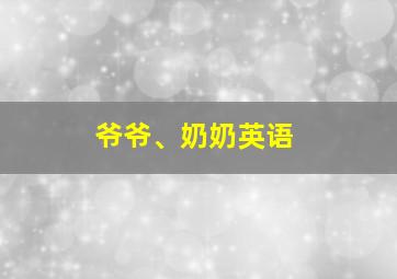 爷爷、奶奶英语