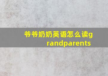 爷爷奶奶英语怎么读grandparents