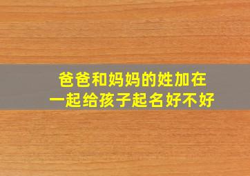 爸爸和妈妈的姓加在一起给孩子起名好不好