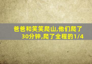 爸爸和笑笑爬山,他们爬了30分钟,爬了全程的1/4