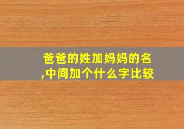 爸爸的姓加妈妈的名,中间加个什么字比较