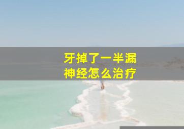 牙掉了一半漏神经怎么治疗