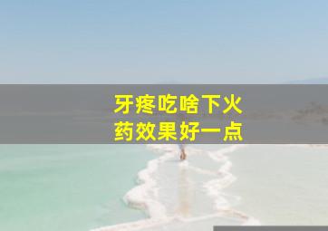 牙疼吃啥下火药效果好一点