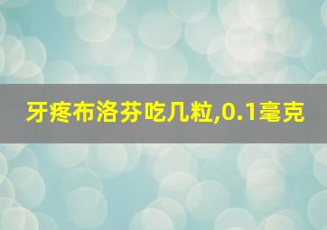 牙疼布洛芬吃几粒,0.1毫克