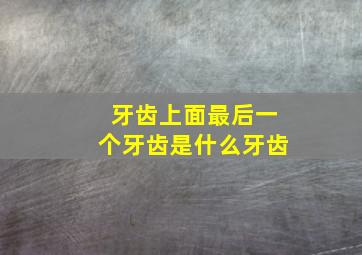 牙齿上面最后一个牙齿是什么牙齿