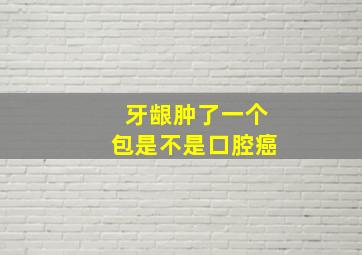 牙龈肿了一个包是不是口腔癌