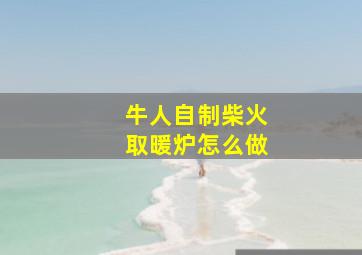 牛人自制柴火取暖炉怎么做