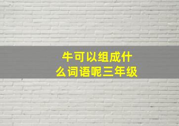 牛可以组成什么词语呢三年级