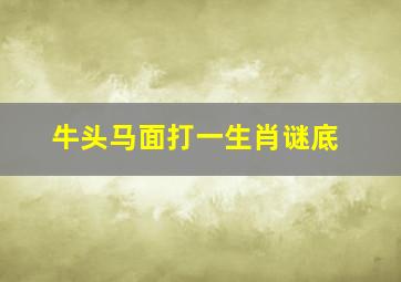 牛头马面打一生肖谜底