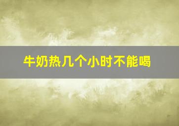 牛奶热几个小时不能喝