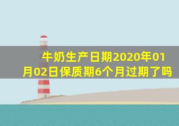 牛奶生产日期2020年01月02日保质期6个月过期了吗