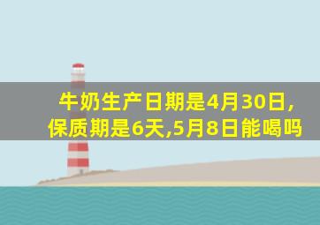 牛奶生产日期是4月30日,保质期是6天,5月8日能喝吗