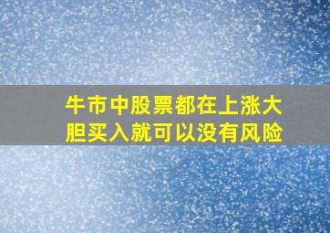 牛市中股票都在上涨大胆买入就可以没有风险