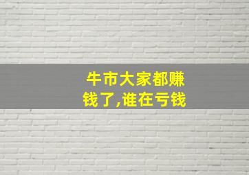 牛市大家都赚钱了,谁在亏钱