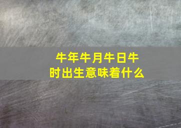 牛年牛月牛日牛时出生意味着什么