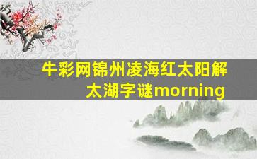 牛彩网锦州凌海红太阳解太湖字谜morning