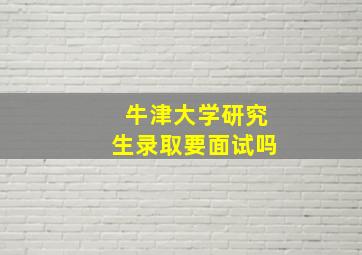 牛津大学研究生录取要面试吗