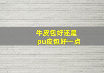 牛皮包好还是pu皮包好一点