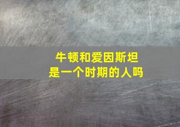 牛顿和爱因斯坦是一个时期的人吗