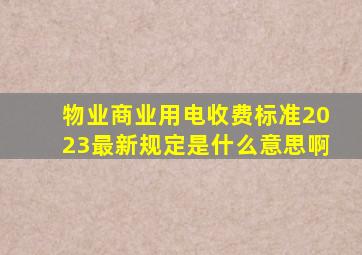 物业商业用电收费标准2023最新规定是什么意思啊