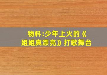 物料:少年上火的《姐姐真漂亮》打歌舞台