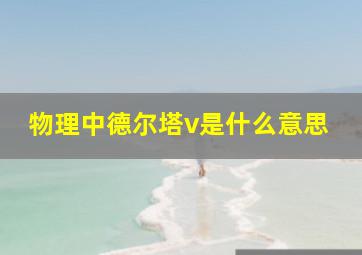 物理中德尔塔v是什么意思