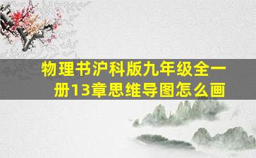 物理书沪科版九年级全一册13章思维导图怎么画