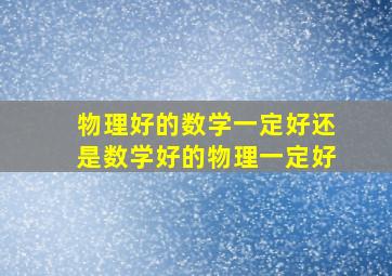 物理好的数学一定好还是数学好的物理一定好