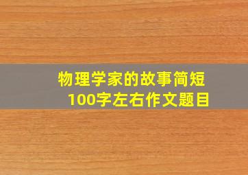 物理学家的故事简短100字左右作文题目