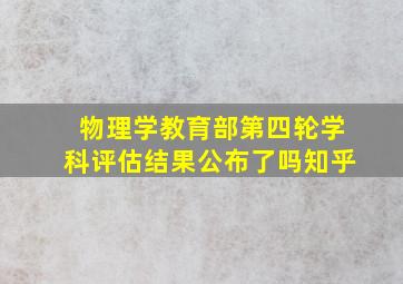 物理学教育部第四轮学科评估结果公布了吗知乎