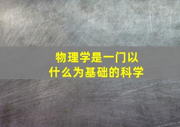 物理学是一门以什么为基础的科学