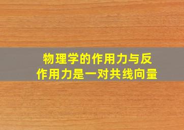 物理学的作用力与反作用力是一对共线向量