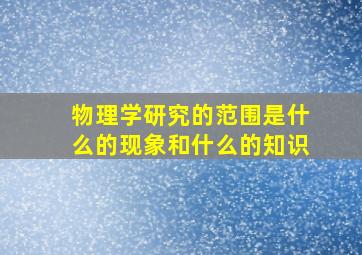 物理学研究的范围是什么的现象和什么的知识