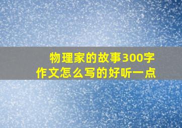 物理家的故事300字作文怎么写的好听一点