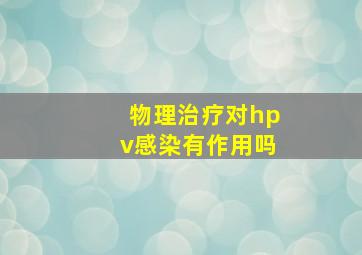 物理治疗对hpv感染有作用吗