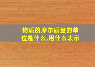 物质的摩尔质量的单位是什么,用什么表示