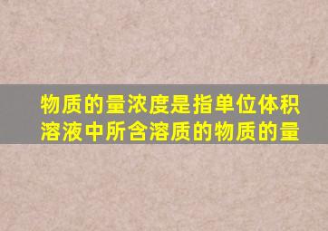 物质的量浓度是指单位体积溶液中所含溶质的物质的量