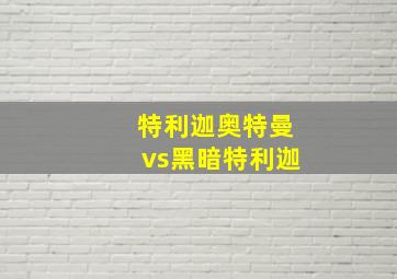 特利迦奥特曼vs黑暗特利迦