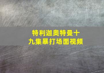 特利迦奥特曼十九集暴打场面视频