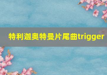 特利迦奥特曼片尾曲trigger