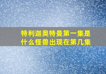 特利迦奥特曼第一集是什么怪兽出现在第几集