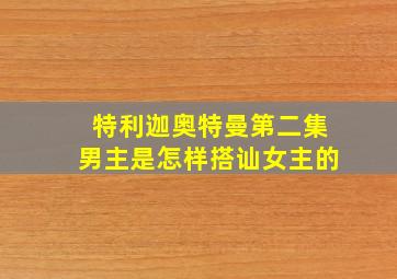 特利迦奥特曼第二集男主是怎样搭讪女主的