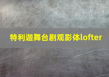 特利迦舞台剧观影体lofter