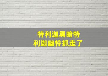 特利迦黑暗特利迦幽怜抓走了