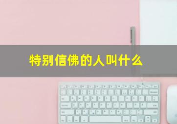 特别信佛的人叫什么