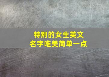 特别的女生英文名字唯美简单一点