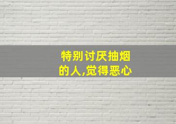 特别讨厌抽烟的人,觉得恶心