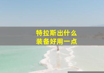 特拉斯出什么装备好用一点