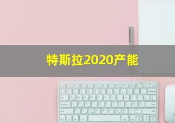 特斯拉2020产能